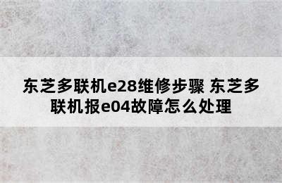 东芝多联机e28维修步骤 东芝多联机报e04故障怎么处理